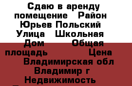 Сдаю в аренду помещение › Район ­ Юрьев-Польский › Улица ­ Школьная › Дом ­ 11 › Общая площадь ­ 32 935 › Цена ­ 228 - Владимирская обл., Владимир г. Недвижимость » Помещения аренда   